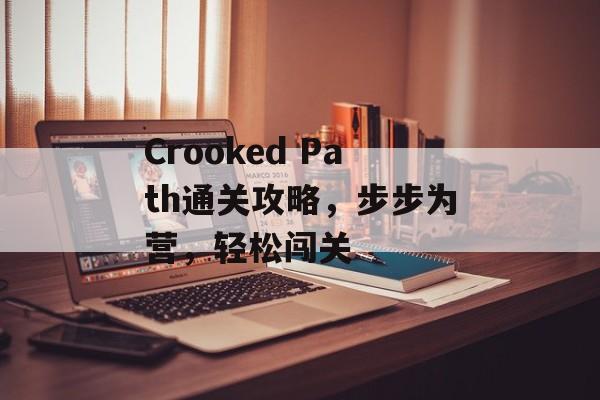 Crooked Path通关攻略，步步为营，轻松闯关