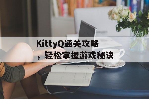 KittyQ通关攻略,轻松掌握游戏秘诀 KittyQ通关攻略,轻松掌握游戏秘诀