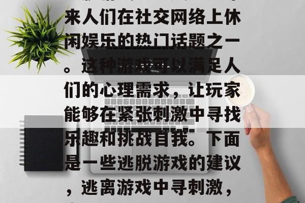 逃脱游戏已经成为近年来人们在社交网络上休闲娱乐的热门话题之一。这种游戏可以满足人们的心理需求，让玩家能够在紧张刺激中寻找乐趣和挑战自我。下面是一些逃脱游戏的建议，逃离游戏中寻刺激，实用策略和技巧推荐