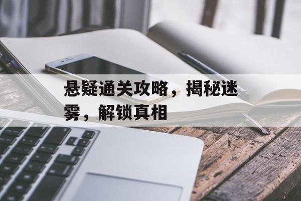 悬疑通关攻略，揭秘迷雾，解锁真相