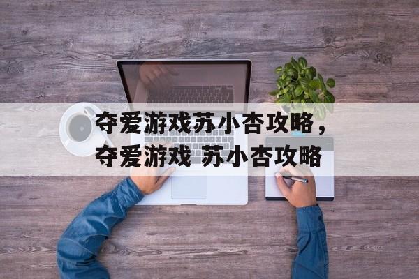 夺爱游戏苏小杏攻略，夺爱游戏 苏小杏攻略