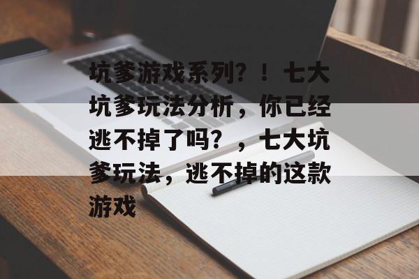 坑爹游戏系列?!七大坑爹玩法分析,你已经逃不掉了吗?,七大坑爹玩法,逃不掉的这款游戏 坑爹游戏系列?!七大坑爹玩法分析,你已经逃不掉了吗?,七大坑爹玩法,逃不掉的这款游戏