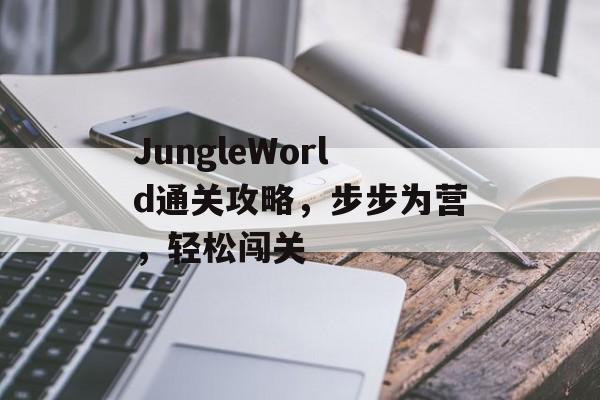 JungleWorld通关攻略,步步为营,轻松闯关 JungleWorld通关攻略,步步为营,轻松闯关