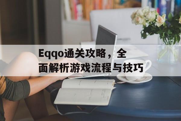 Eqqo通关攻略,全面解析游戏流程与技巧 Eqqo通关攻略,全面解析游戏流程与技巧