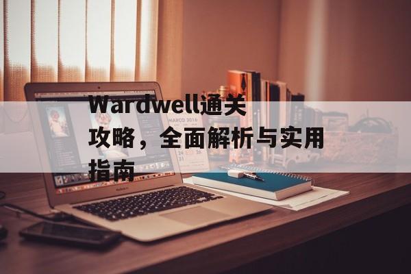 Wardwell通关攻略，全面解析与实用指南