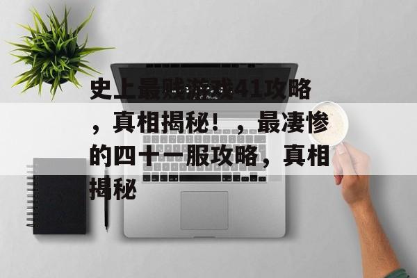 史上最贱游戏41攻略,真相揭秘!,最凄惨的四十一服攻略,真相揭秘 史上最贱游戏41攻略,真相揭秘!,最凄惨的四十一服攻略,真相揭秘