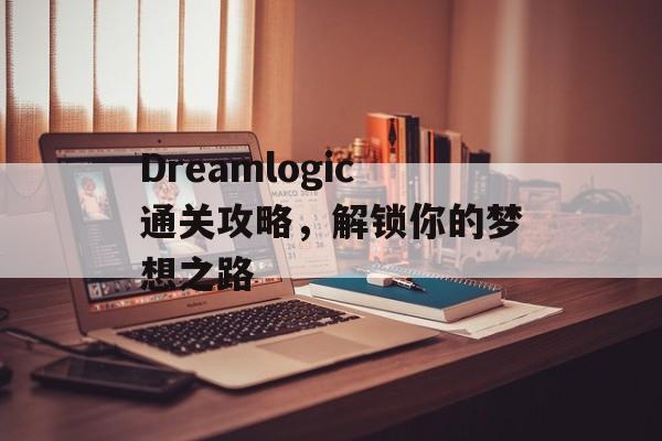 Dreamlogic通关攻略,解锁你的梦想之路 Dreamlogic通关攻略,解锁你的梦想之路
