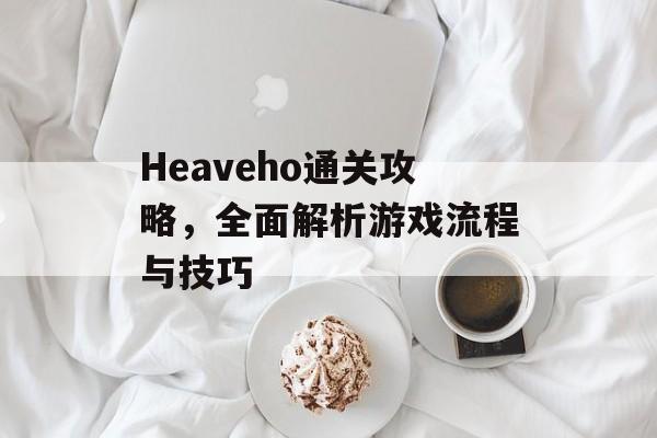 Heaveho通关攻略,全面解析游戏流程与技巧 Heaveho通关攻略,全面解析游戏流程与技巧