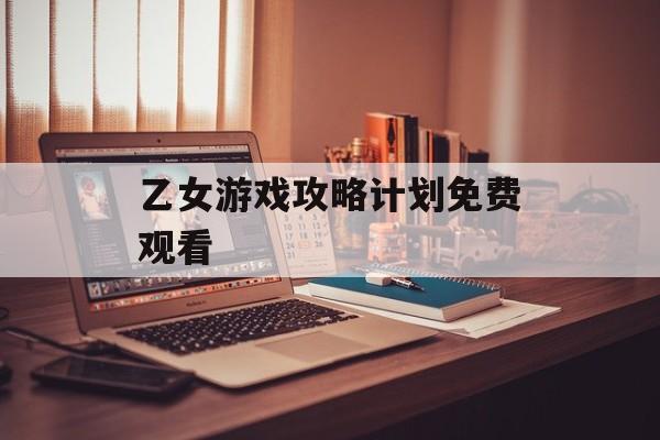 乙女游戏攻略计划免费观看 乙女游戏攻略计划免费观看