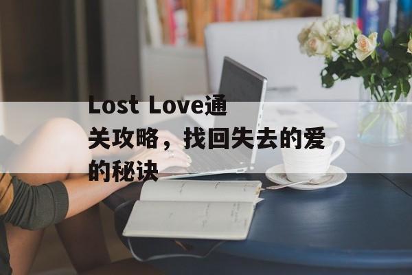 Lost Love通关攻略,找回失去的爱的秘诀 Lost Love通关攻略,找回失去的爱的秘诀