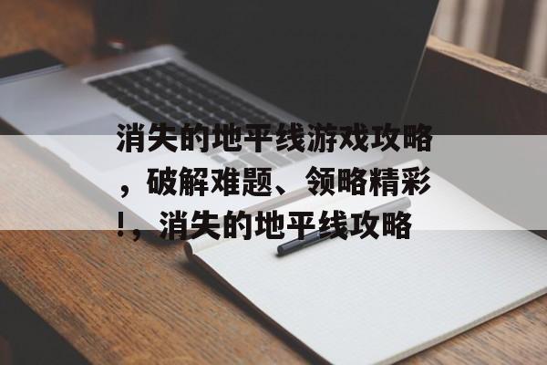 消失的地平线游戏攻略,破解难题、领略精彩!,消失的地平线攻略 消失的地平线游戏攻略,破解难题、领略精彩!,消失的地平线攻略