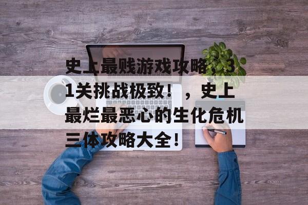 史上最贱游戏攻略，31关挑战极致！，史上最烂最恶心的生化危机三体攻略大全！