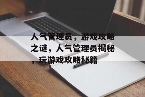 人气管理员，游戏攻略之谜，人气管理员揭秘，玩游戏攻略秘籍
