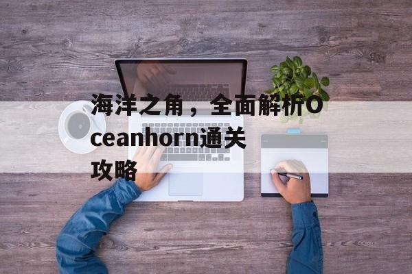 海洋之角,全面解析Oceanhorn通关攻略 海洋之角,全面解析Oceanhorn通关攻略