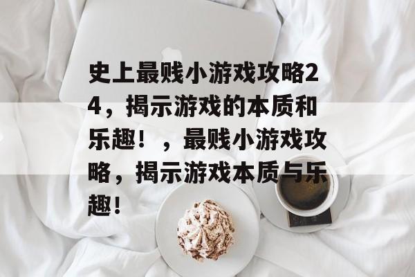史上最贱小游戏攻略24，揭示游戏的本质和乐趣！，最贱小游戏攻略，揭示游戏本质与乐趣！