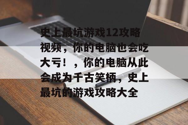 史上最坑游戏12攻略视频,你的电脑也会吃大亏!,你的电脑从此会成为千古笑柄,史上最坑的游戏攻略大全 史上最坑游戏12攻略视频,你的电脑也会吃大亏!,你的电脑从此会成为千古笑柄,史上最坑的游戏攻略大全