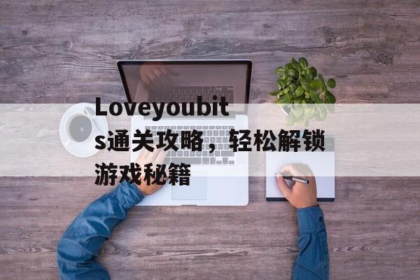 Loveyoubits通关攻略，轻松解锁游戏秘籍