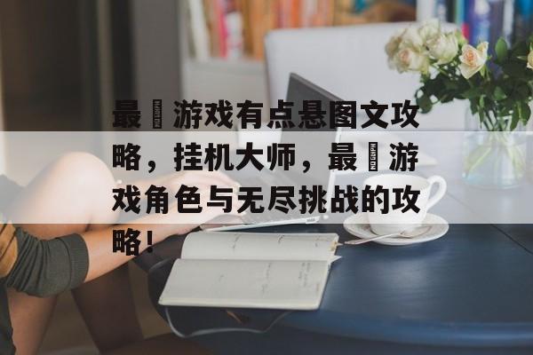 最囧游戏有点悬图文攻略,挂机大师,最囧游戏角色与无尽挑战的攻略! 最囧游戏有点悬图文攻略,挂机大师,最囧游戏角色与无尽挑战的攻略!