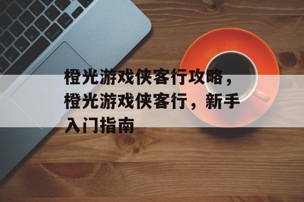 橙光游戏侠客行攻略,橙光游戏侠客行,新手入门指南 橙光游戏侠客行攻略,橙光游戏侠客行,新手入门指南