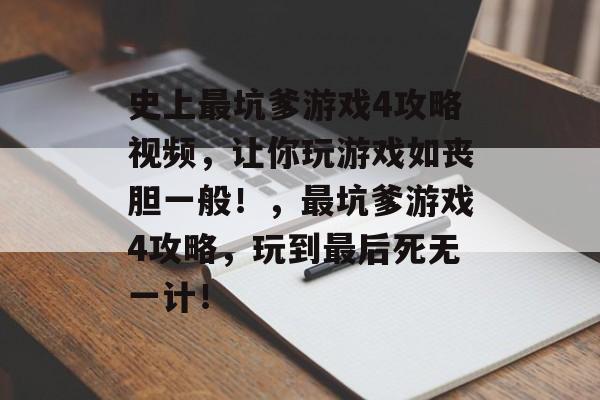 史上最坑爹游戏4攻略视频,让你玩游戏如丧胆一般!,最坑爹游戏4攻略,玩到最后死无一计! 史上最坑爹游戏4攻略视频,让你玩游戏如丧胆一般!,最坑爹游戏4攻略,玩到最后死无一计!