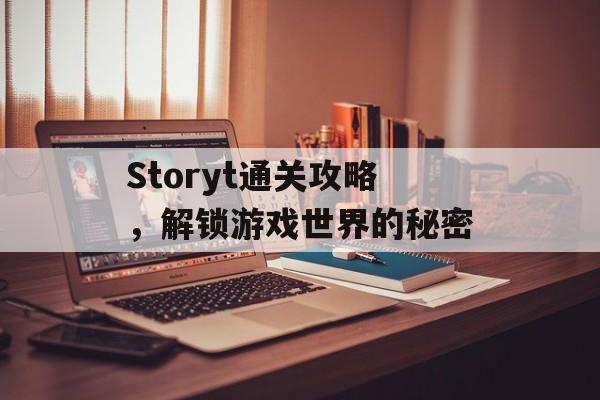 Storyt通关攻略，解锁游戏世界的秘密