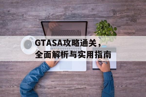 GTASA攻略通关，全面解析与实用指南