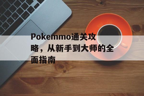Pokemmo通关攻略,从新手到大师的全面指南 Pokemmo通关攻略,从新手到大师的全面指南