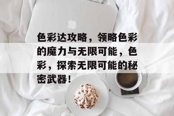 色彩达攻略,领略色彩的魔力与无限可能,色彩,探索无限可能的秘密武器! 色彩达攻略,领略色彩的魔力与无限可能,色彩,探索无限可能的秘密武器!