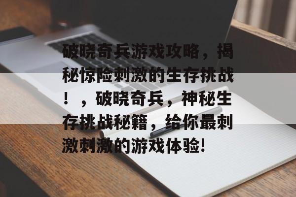 破晓奇兵游戏攻略,揭秘惊险刺激的生存挑战!,破晓奇兵,神秘生存挑战秘籍,给你最刺激刺激的游戏体验! 破晓奇兵游戏攻略,揭秘惊险刺激的生存挑战!,破晓奇兵,神秘生存挑战秘籍,给你最刺激刺激的游戏体验!
