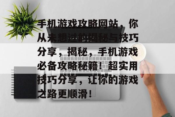 手机游戏攻略网站,你从未想过的揭秘与技巧分享,揭秘,手机游戏必备攻略秘籍!超实用技巧分享,让你的游戏之路更顺滑! 手机游戏攻略网站,你从未想过的揭秘与技巧分享,揭秘,手机游戏必备攻略秘籍!超实用技巧分享,让你的游戏之路更顺滑!