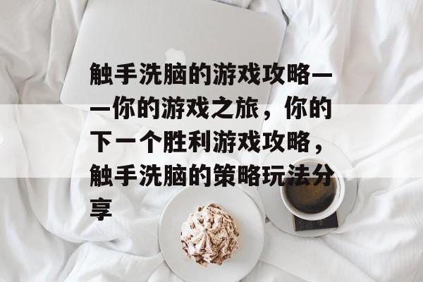 触手洗脑的游戏攻略——你的游戏之旅，你的下一个胜利游戏攻略，触手洗脑的策略玩法分享