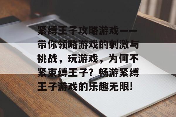 紧缚王子攻略游戏——带你领略游戏的刺激与挑战，玩游戏，为何不紧束缚王子？畅游紧缚王子游戏的乐趣无限!