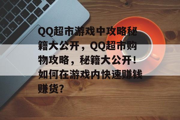 QQ超市游戏中攻略秘籍大公开，QQ超市购物攻略，秘籍大公开！如何在游戏内快速赚钱赚货？