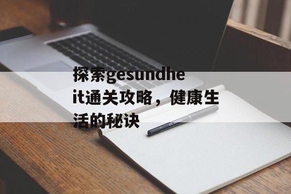 探索gesundheit通关攻略,健康生活的秘诀 探索gesundheit通关攻略,健康生活的秘诀