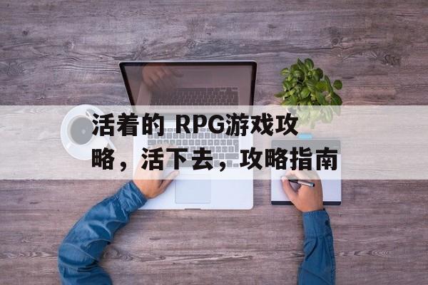 活着的 RPG游戏攻略，活下去，攻略指南