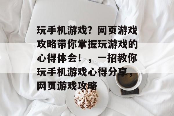 玩手机游戏?网页游戏攻略带你掌握玩游戏的心得体会!,一招教你玩手机游戏心得分享,网页游戏攻略 玩手机游戏?网页游戏攻略带你掌握玩游戏的心得体会!,一招教你玩手机游戏心得分享,网页游戏攻略