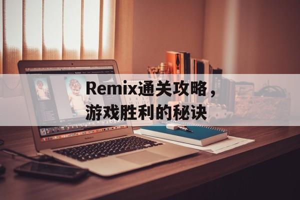 Remix通关攻略,游戏胜利的秘诀 Remix通关攻略,游戏胜利的秘诀