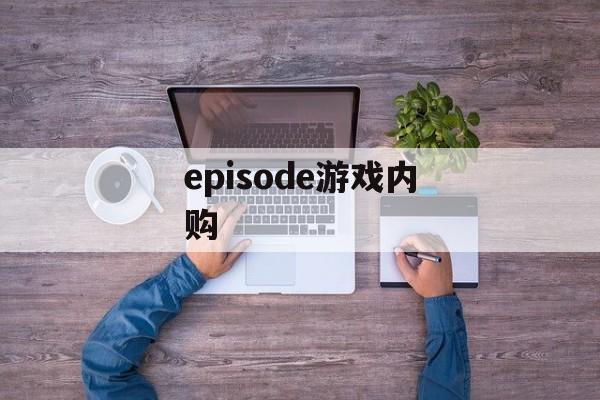 episode游戏内购 episode游戏内购
