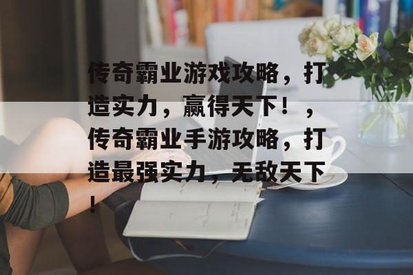 传奇霸业游戏攻略,打造实力,赢得天下!,传奇霸业手游攻略,打造最强实力,无敌天下! 传奇霸业游戏攻略,打造实力,赢得天下!,传奇霸业手游攻略,打造最强实力,无敌天下!