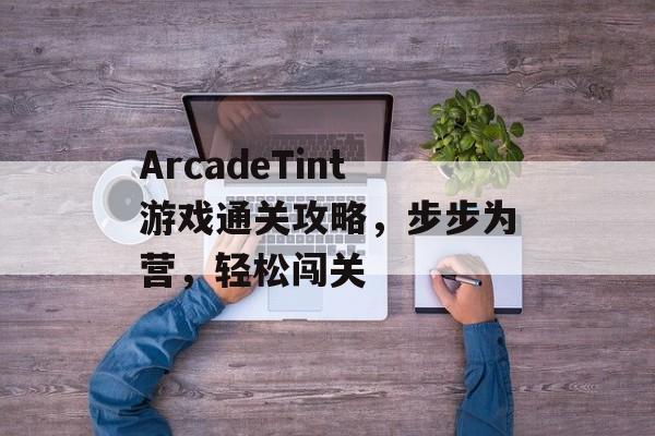 ArcadeTint游戏通关攻略,步步为营,轻松闯关 ArcadeTint游戏通关攻略,步步为营,轻松闯关
