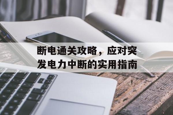 断电通关攻略,应对突发电力中断的实用指南 断电通关攻略,应对突发电力中断的实用指南