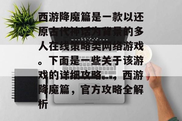 西游降魔篇是一款以还原古代神话为背景的多人在线策略类网络游戏。下面是一些关于该游戏的详细攻略。,西游降魔篇,官方攻略全解析 西游降魔篇是一款以还原古代神话为背景的多人在线策略类网络游戏。下面是一些关于该游戏的详细攻略。,西游降魔篇,官方攻略全解析