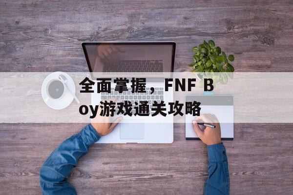 全面掌握,FNF Boy游戏通关攻略 全面掌握,FNF Boy游戏通关攻略