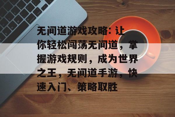无间道游戏攻略: 让你轻松闯荡无间道,掌握游戏规则,成为世界之王,无间道手游,快速入门、策略取胜 无间道游戏攻略: 让你轻松闯荡无间道,掌握游戏规则,成为世界之王,无间道手游,快速入门、策略取胜