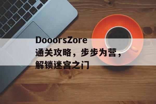 DooorsZore通关攻略,步步为营,解锁迷宫之门 DooorsZore通关攻略,步步为营,解锁迷宫之门