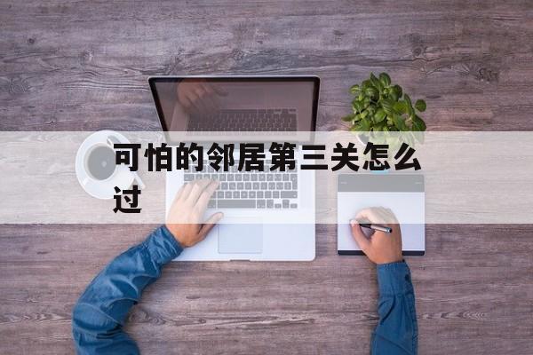 可怕的邻居第三关怎么过 可怕的邻居第三关怎么过