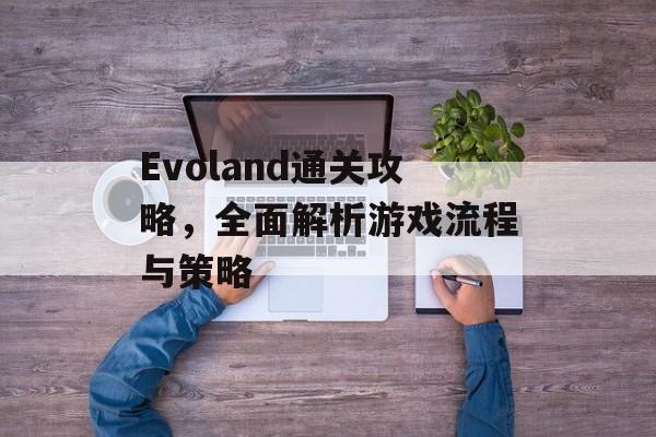 Evoland通关攻略，全面解析游戏流程与策略