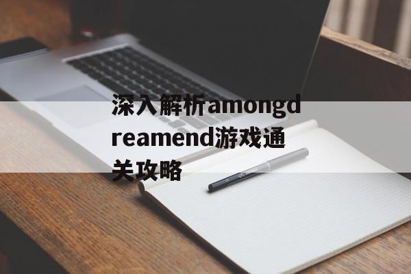 深入解析amongdreamend游戏通关攻略