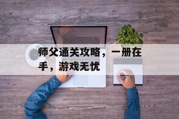 师父通关攻略，一册在手，游戏无忧