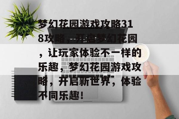 梦幻花园游戏攻略318攻略,开启梦幻花园,让玩家体验不一样的乐趣,梦幻花园游戏攻略,开启新世界,体验不同乐趣! 梦幻花园游戏攻略318攻略,开启梦幻花园,让玩家体验不一样的乐趣,梦幻花园游戏攻略,开启新世界,体验不同乐趣!